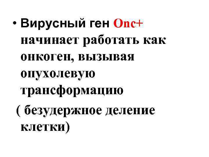  • Вирусный ген Оnc+ начинает работать как онкоген, вызывая опухолевую трансформацию ( безудержное
