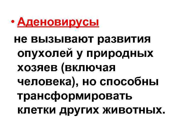  • Аденовирусы не вызывают развития опухолей у природных хозяев (включая человека), но способны