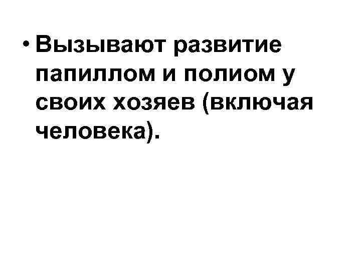  • Вызывают развитие папиллом и полиом у своих хозяев (включая человека). 