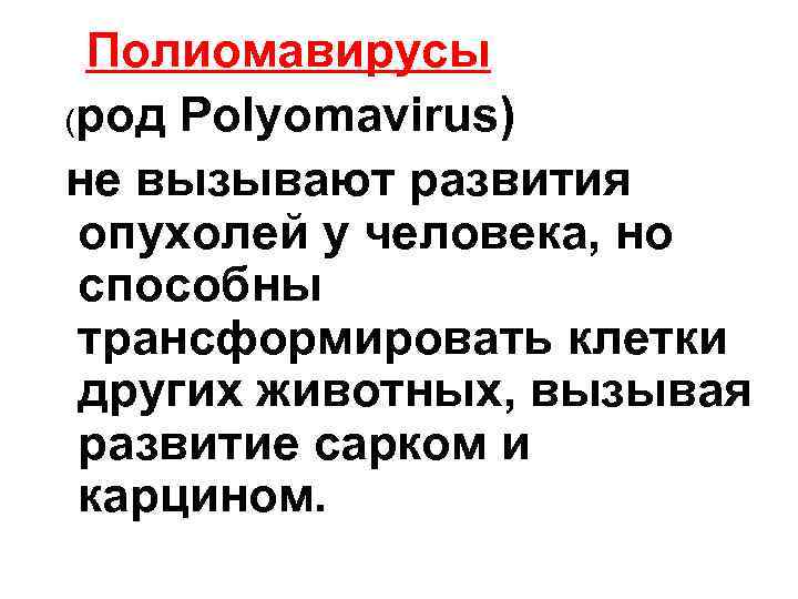 Полиомавирусы (род Polyomavirus) не вызывают развития опухолей у человека, но способны трансформировать клетки других