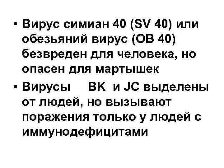  • Вирус симиан 40 (SV 40) или обезьяний вирус (ОВ 40) безвреден для