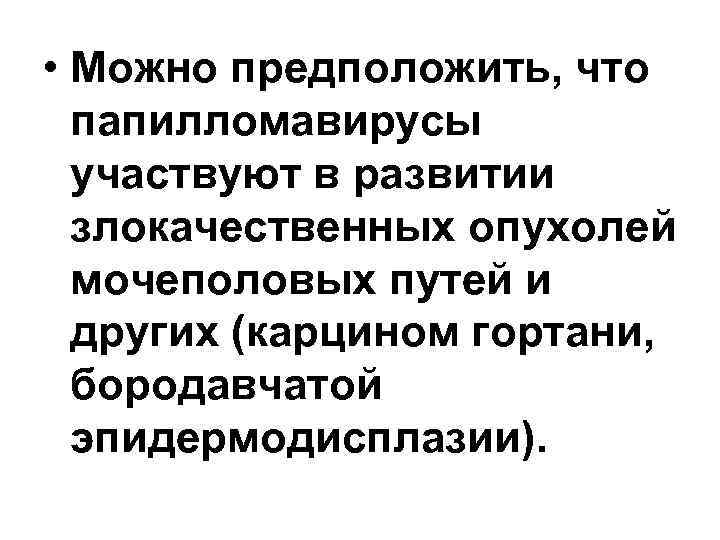  • Можно предположить, что папилломавирусы участвуют в развитии злокачественных опухолей мочеполовых путей и