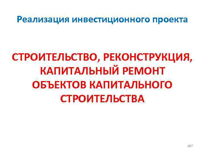 Реализация инвестиционного проекта СТРОИТЕЛЬСТВО, РЕКОНСТРУКЦИЯ, КАПИТАЛЬНЫЙ РЕМОНТ ОБЪЕКТОВ КАПИТАЛЬНОГО СТРОИТЕЛЬСТВА 107 