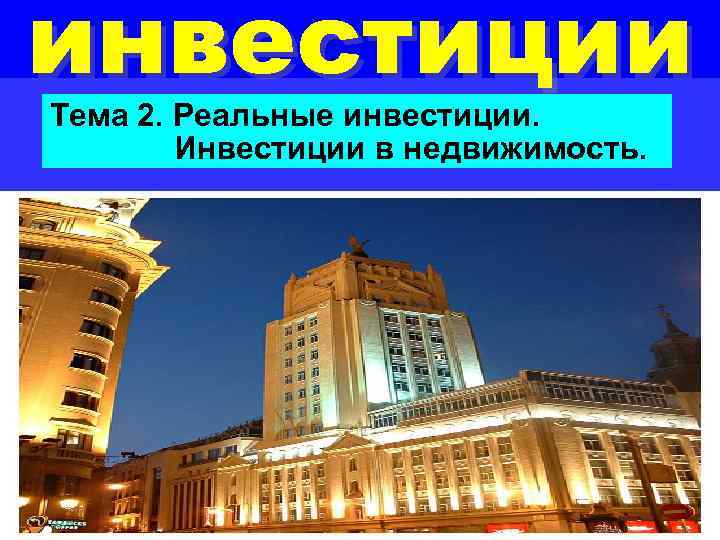 инвестиции Тема 2. Реальные инвестиции. Инвестиции в недвижимость. 