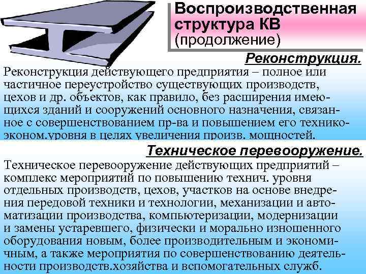 Воспроизводственная структура КВ (продолжение) Реконструкция действующего предприятия – полное или частичное переустройство существующих производств,