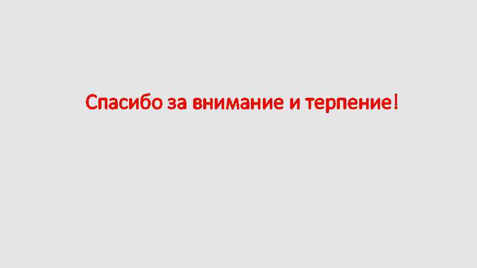 Спасибо за внимание и терпение! 