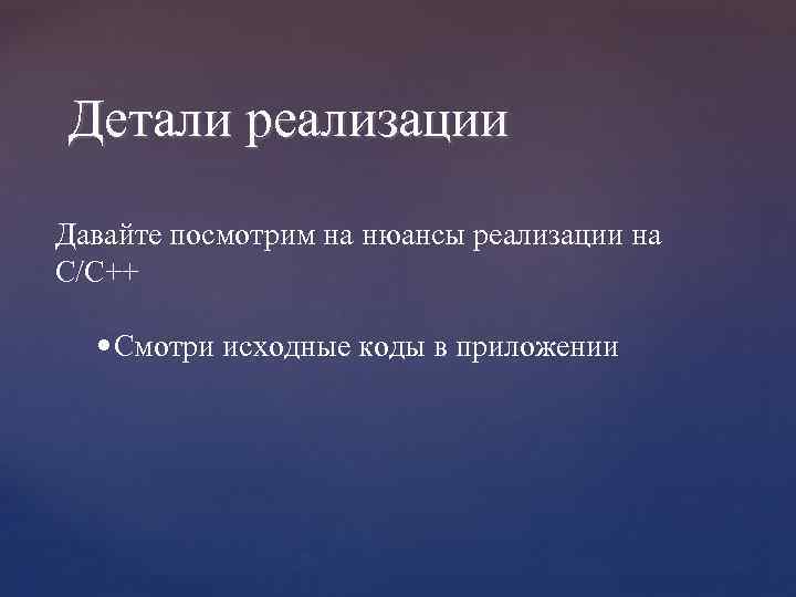 Детали реализации Давайте посмотрим на нюансы реализации на C/C++ • Смотри исходные коды в