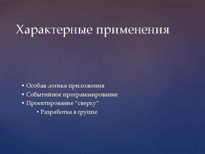 Характерные применения • Особая логика приложения • Событийное программирование • Проектирование “сверху” ▪ Разработка