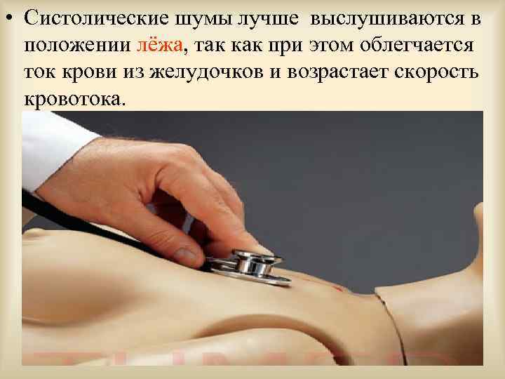  • Систолические шумы лучше выслушиваются в положении лёжа, так как при этом облегчается