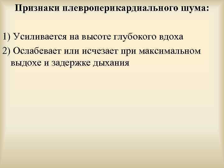 Признаки плевроперикардиального шума: 1) Усиливается на высоте глубокого вдоха 2) Ослабевает или исчезает при