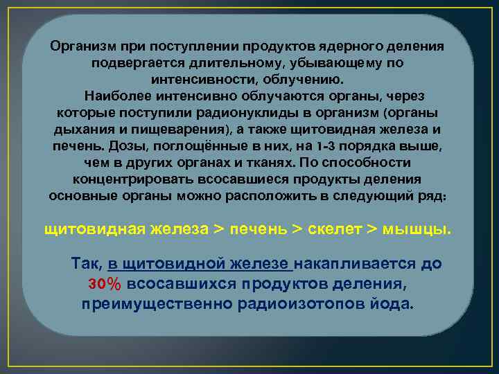 Организм при поступлении продуктов ядерного деления подвергается длительному, убывающему по интенсивности, облучению. Наиболее интенсивно