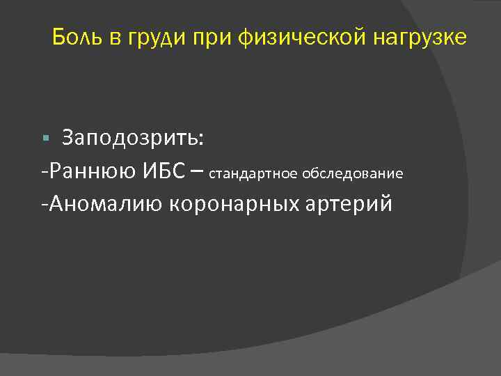 Боль в груди при физической нагрузке Заподозрить: -Раннюю ИБС – стандартное обследование -Аномалию коронарных