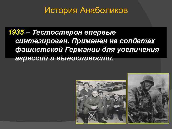 История Анаболиков 1935 – Тестостерон впервые синтезирован. Применен на солдатах фашистской Германии для увеличения