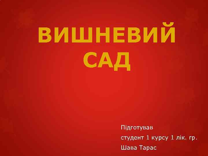 ВИШНЕВИЙ САД Підготував студент 1 курсу 1 лік. гр. Шава Тарас 