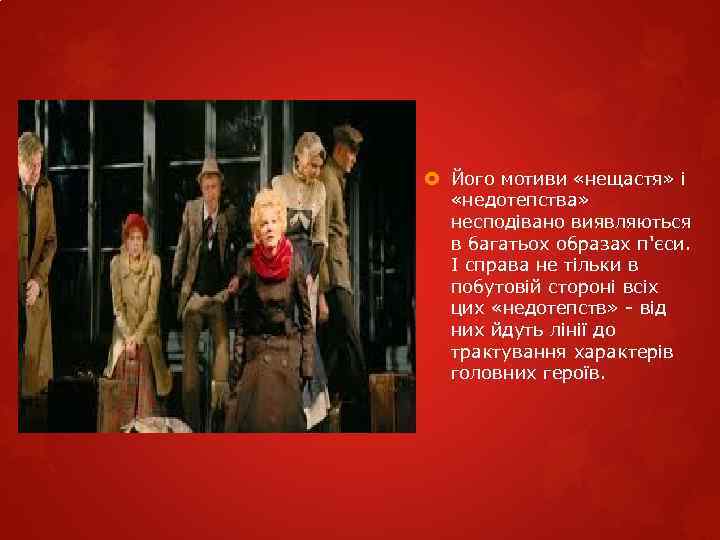  Його мотиви «нещастя» і «недотепства» несподівано виявляються в багатьох образах п'єси. І справа