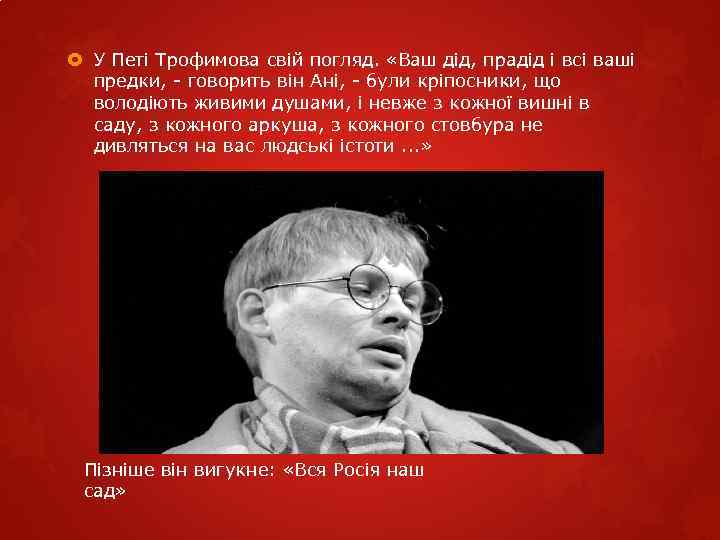  У Петі Трофимова свій погляд. «Ваш дід, прадід і всі ваші предки, -