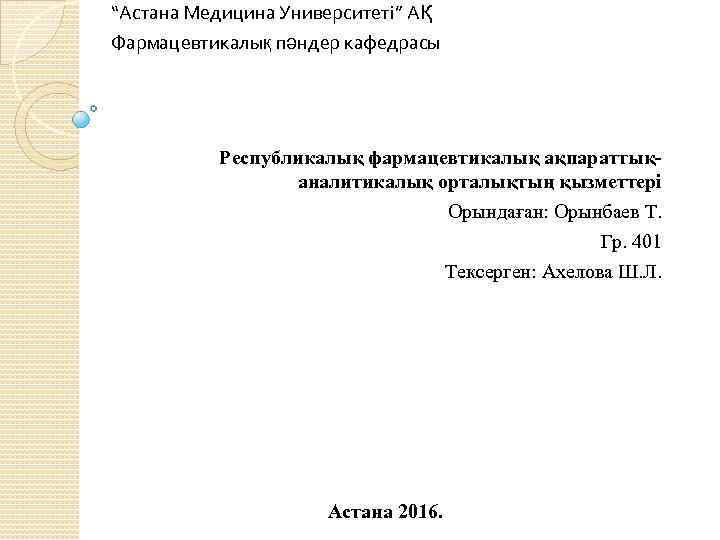 “Астана Медицина Университеті” АҚ Фармацевтикалық пәндер кафедрасы Республикалық фармацевтикалық ақпараттықаналитикалық орталықтың қызметтері Орындаған: Орынбаев