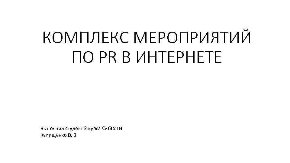 КОМПЛЕКС МЕРОПРИЯТИЙ ПО PR В ИНТЕРНЕТЕ Выполнил студент 3 курса Сиб. ГУТИ Капищенко В.