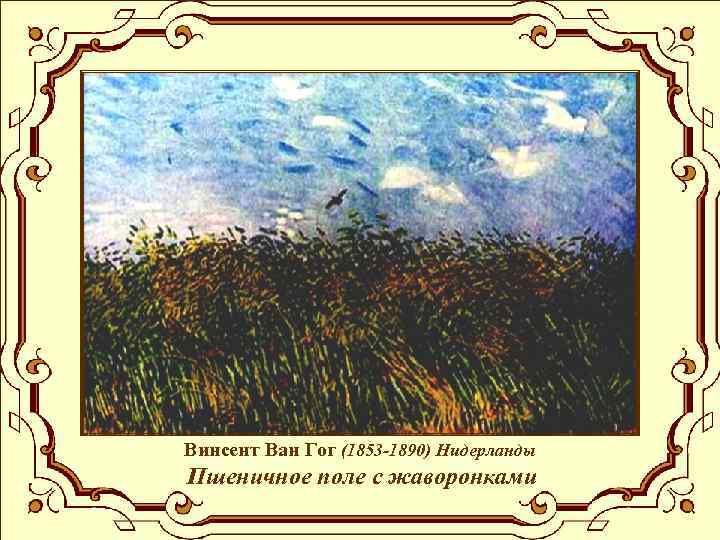 Винсент Ван Гог (1853 -1890) Нидерланды Пшеничное поле с жаворонками 