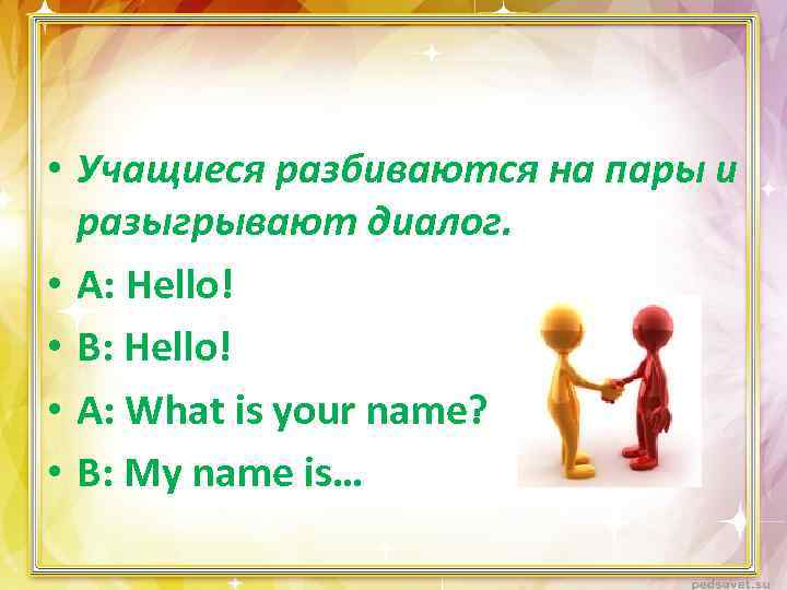  • Учащиеся разбиваются на пары и разыгрывают диалог. • А: Hello! • В: