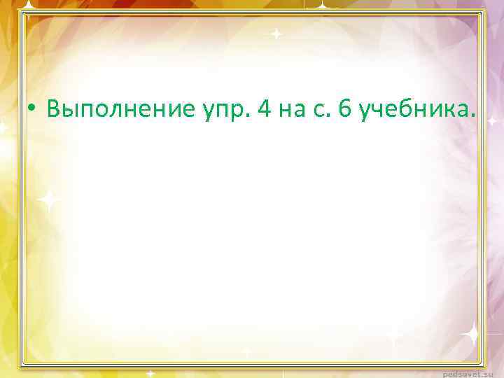  • Выполнение упр. 4 на с. 6 учебника. 