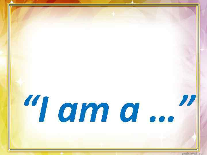 “I am а …” 