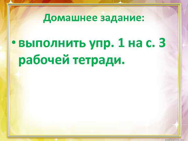 Домашнее задание: • выполнить упр. 1 на с. 3 рабочей тетради. 