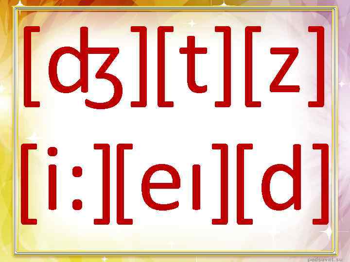 [ʤ][t][z] [i: ][eı][d] 
