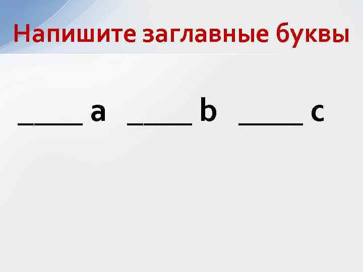 Напишите заглавные буквы ____ а ____ b ____ c 