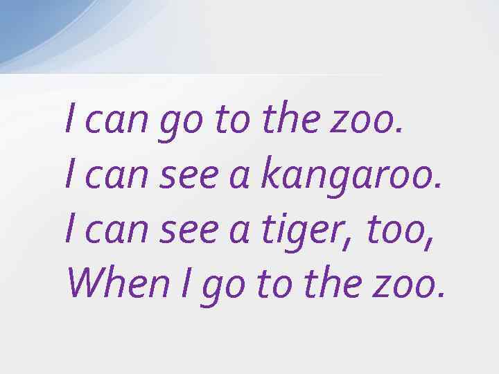 I can see a. I can go to the Zoo, i can see a Kangaroo, i can see a Tiger too, when i go to the Zoo..