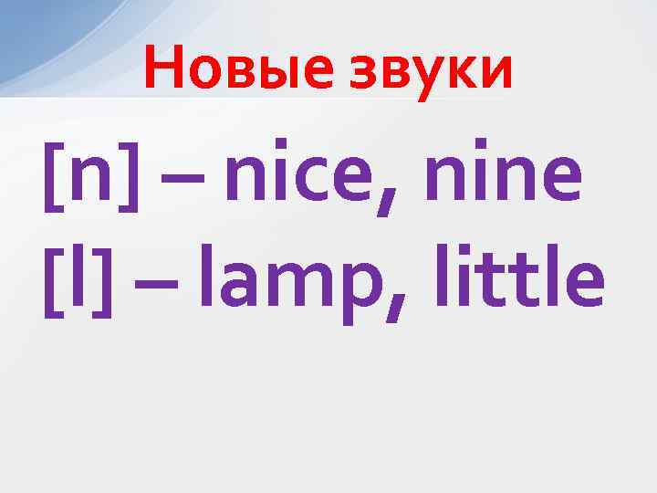 Новые звуки [n] – nice, nine [l] – lamp, little 