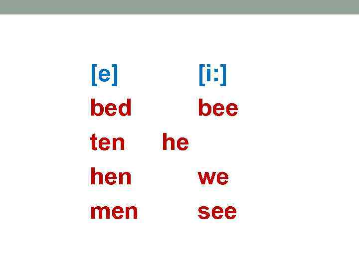 [e] [i: ] bed bee ten he hen we men see 