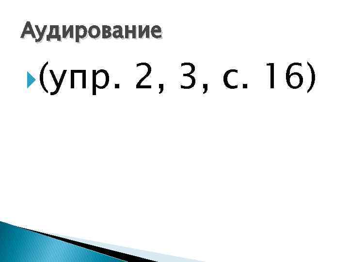 Аудирование (упр. 2, 3, с. 16) 