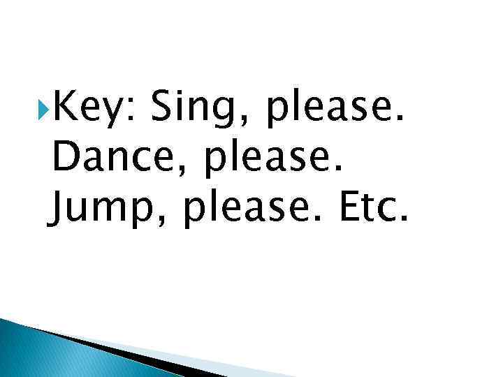  Key: Sing, please. Dance, please. Jump, please. Еtc. 