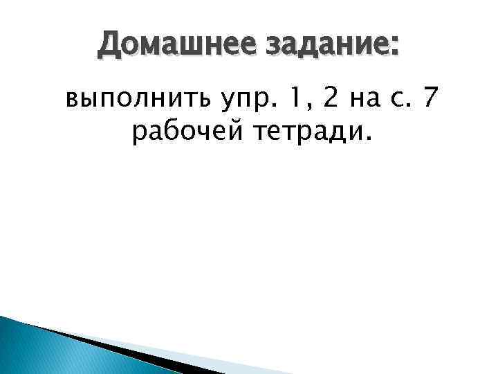 Домашнее задание: выполнить упр. 1, 2 на с. 7 рабочей тетради. 