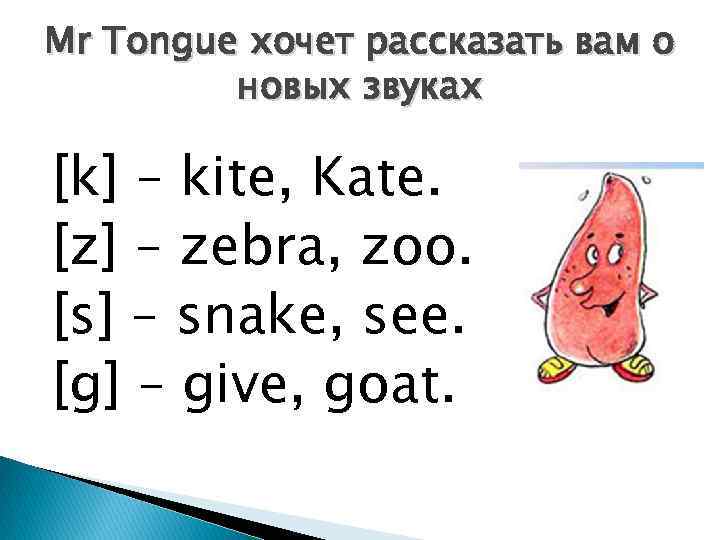 Mr Tongue хочет рассказать вам о новых звуках [k] – kite, Kate. [z] –