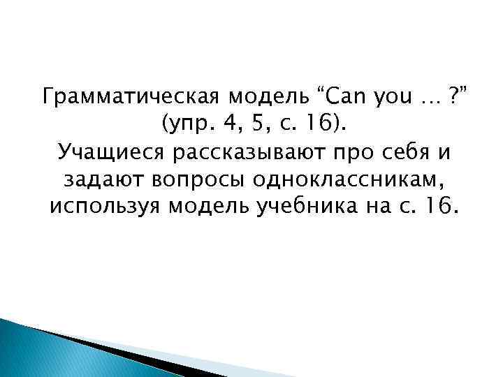Грамматическая модель “Can you … ? ” (упр. 4, 5, с. 16). Учащиеся рассказывают
