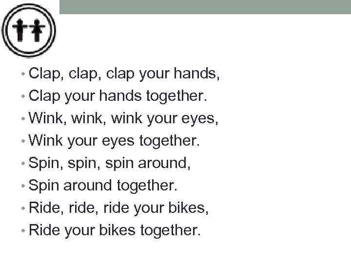  • Clap, clap your hands, • Clap your hands together. • Wink, wink