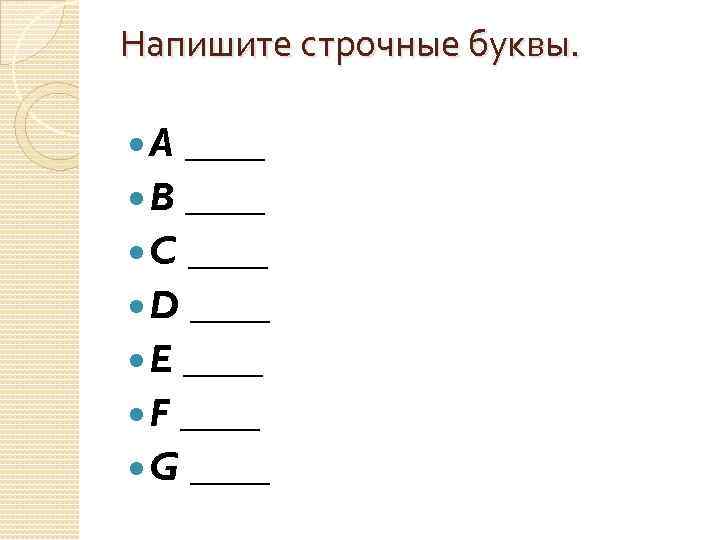 Напишите строчные буквы. A ____ B ____ C ____ D ____ E ____ F