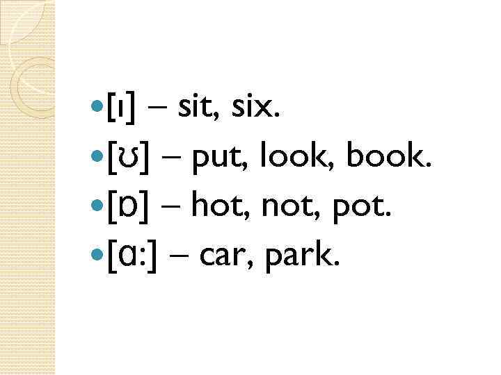  [ı] – sit, six. [ʊ] – put, look, book. [ɒ] – hot, not,