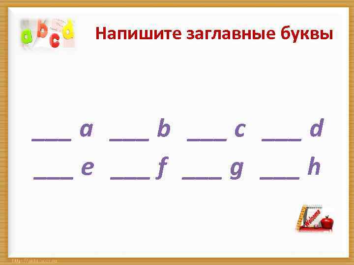 Напишите заглавные буквы ___ a ___ b ___ c ___ d ___ e ___