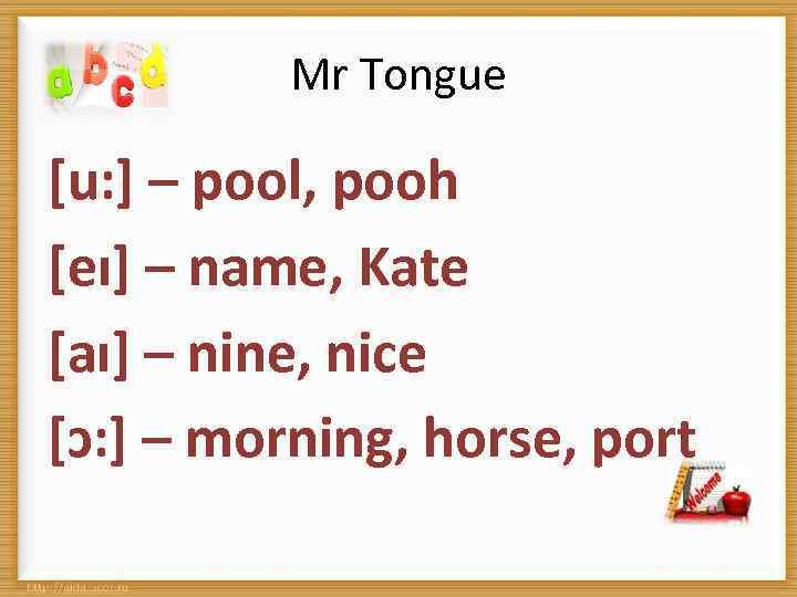 Mr Tongue [u: ] – pool, pooh [eı] – name, Kate [aı] – nine,