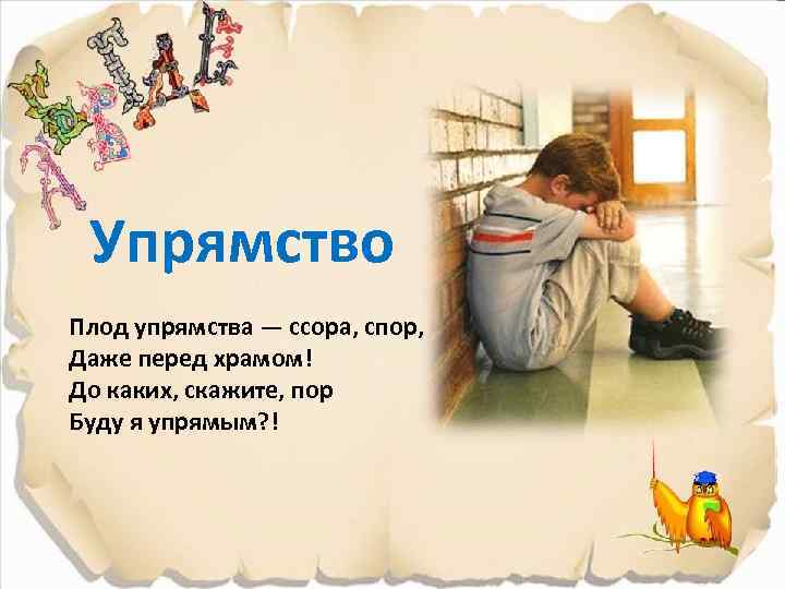 Упрямство Плод упрямства — ссора, спор, Даже перед храмом! До каких, скажите, пор Буду