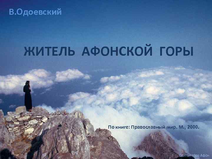В. Одоевский ЖИТЕЛЬ АФОНСКОЙ ГОРЫ По книге: Православный мир. М. , 2000. Святая гора