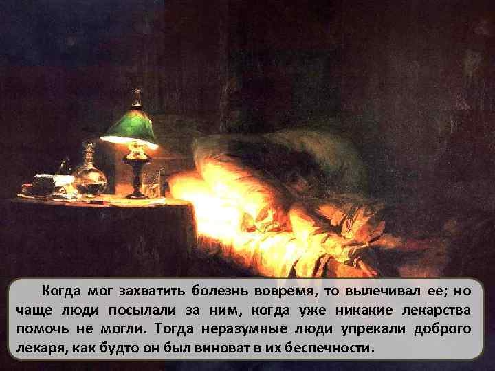 Когда мог захватить болезнь вовремя, то вылечивал ее; но чаще люди посылали за ним,