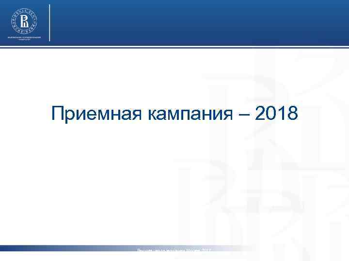 Приемная кампания – 2018 Высшая школа экономики, Москва, 2017 www. hse. ru 