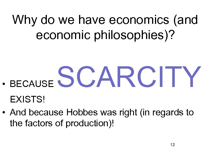 Why do we have economics (and economic philosophies)? • BECAUSE SCARCITY EXISTS! • And