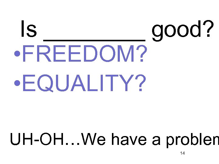 Is ____ good? • FREEDOM? • EQUALITY? UH-OH…We have a problem 14 