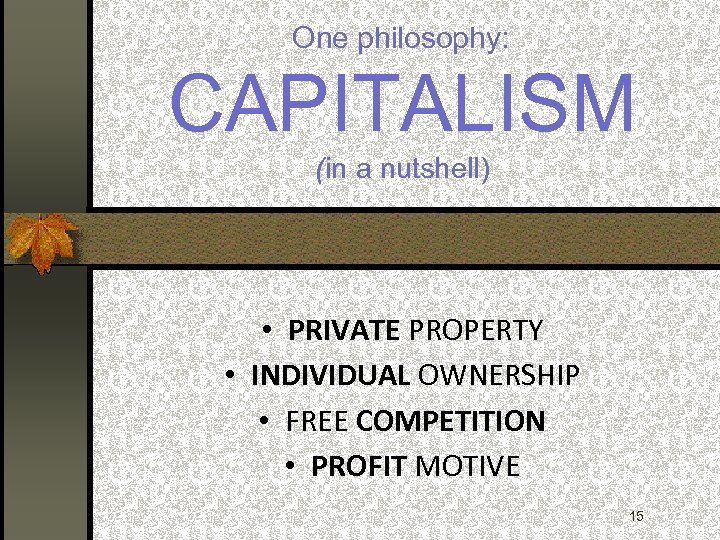 One philosophy: CAPITALISM (in a nutshell) • PRIVATE PROPERTY • INDIVIDUAL OWNERSHIP • FREE