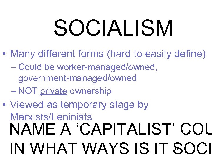 SOCIALISM • Many different forms (hard to easily define) – Could be worker-managed/owned, government-managed/owned